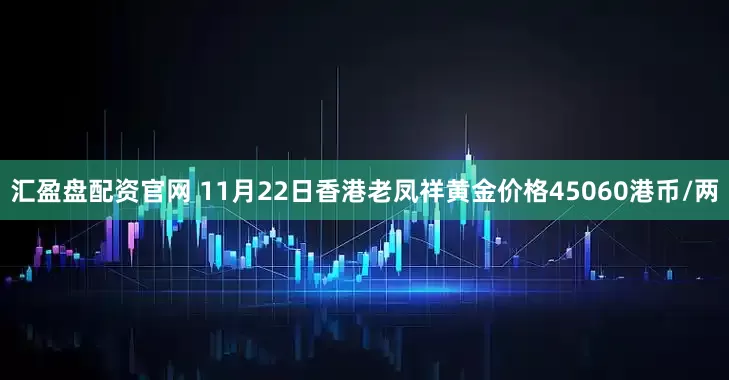 汇盈盘配资官网 11月22日香港老凤祥黄金价格45060港币/两